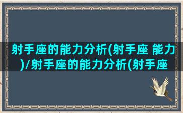 射手座的能力分析(射手座 能力)/射手座的能力分析(射手座 能力)-我的网站